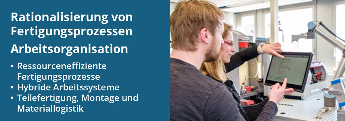 Der Forschungsschwerpunkt „Rationalisierung von Fertigungsprozessen Arbeitsorganisation“, dazu gehören: Ressourceneffiziente Fertigungsprozesse; Hybride Arbeitssysteme; Teilefertigung, Montage und Materiallogistik. Im Bild rechts stehen zwei Personen an einem Touch-Display vor einer Werkzeugmaschine und verfolgen die ausgegebenen Anweisungen.